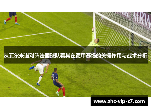 从菲尔米诺对阵法国球队看其在德甲赛场的关键作用与战术分析