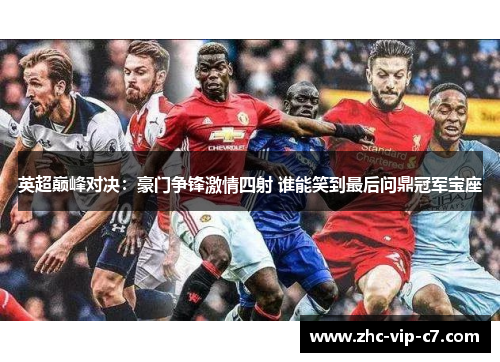 英超巅峰对决:豪门争锋激情四射 谁能笑到最后问鼎冠军宝座 英超巅峰对决:豪门争锋激情四射 谁能笑到最后问鼎冠军宝座