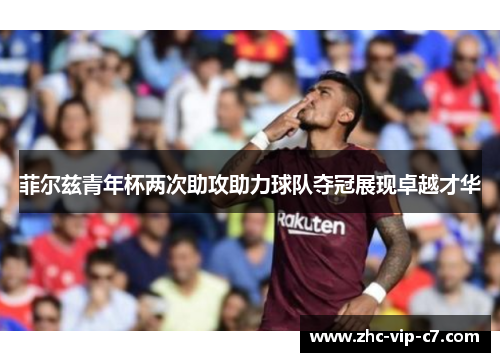 菲尔兹青年杯两次助攻助力球队夺冠展现卓越才华