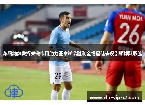 莱昂纳多发挥关键作用助力亚泰逆袭胜利全场最佳表现引领球队取胜