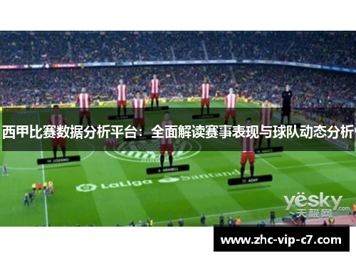 西甲比赛数据分析平台：全面解读赛事表现与球队动态分析