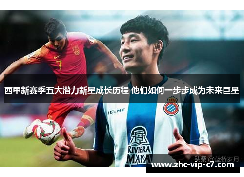西甲新赛季五大潜力新星成长历程 他们如何一步步成为未来巨星