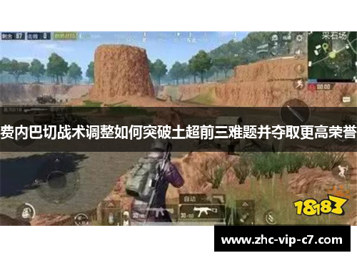 费内巴切战术调整如何突破土超前三难题并夺取更高荣誉