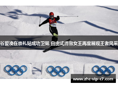 谷爱凌在崇礼站成功卫冕 自由式滑雪女王再度展现王者风采