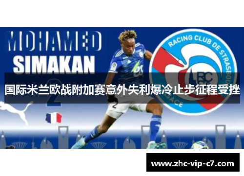 国际米兰欧战附加赛意外失利爆冷止步征程受挫