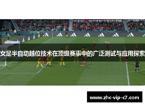 女足半自动越位技术在顶级赛事中的广泛测试与应用探索