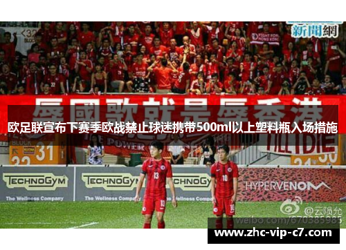 欧足联宣布下赛季欧战禁止球迷携带500ml以上塑料瓶入场措施 欧足联宣布下赛季欧战禁止球迷携带500ml以上塑料瓶入场措施