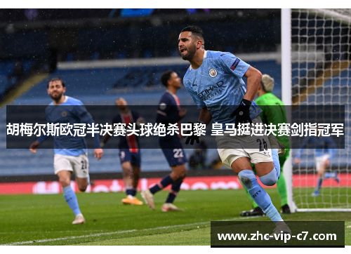胡梅尔斯欧冠半决赛头球绝杀巴黎 皇马挺进决赛剑指冠军