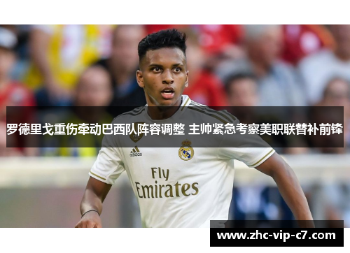 罗德里戈重伤牵动巴西队阵容调整 主帅紧急考察美职联替补前锋 罗德里戈重伤牵动巴西队阵容调整 主帅紧急考察美职联替补前锋