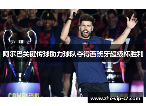 阿尔巴关键传球助力球队夺得西班牙超级杯胜利