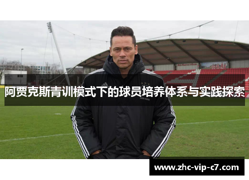 阿贾克斯青训模式下的球员培养体系与实践探索