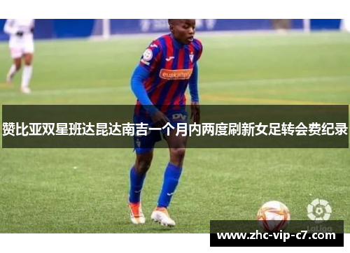赞比亚双星班达昆达南吉一个月内两度刷新女足转会费纪录