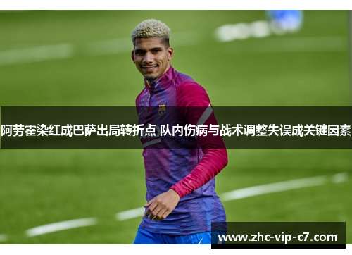 阿劳霍染红成巴萨出局转折点 队内伤病与战术调整失误成关键因素 阿劳霍染红成巴萨出局转折点 队内伤病与战术调整失误成关键因素