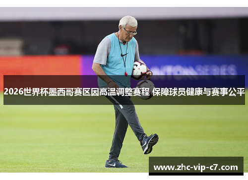 2026世界杯墨西哥赛区因高温调整赛程 保障球员健康与赛事公平 2026世界杯墨西哥赛区因高温调整赛程 保障球员健康与赛事公平
