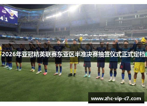 2026年亚冠精英联赛东亚区半准决赛抽签仪式正式定档 2026年亚冠精英联赛东亚区半准决赛抽签仪式正式定档