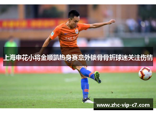 上海申花小将金顺凯热身赛意外锁骨骨折球迷关注伤情 上海申花小将金顺凯热身赛意外锁骨骨折球迷关注伤情
