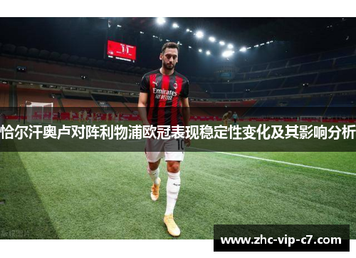 恰尔汗奥卢对阵利物浦欧冠表现稳定性变化及其影响分析 恰尔汗奥卢对阵利物浦欧冠表现稳定性变化及其影响分析