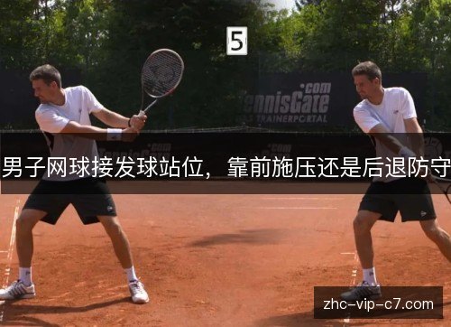 男子网球接发球站位，靠前施压还是后退防守