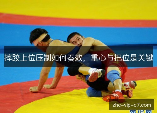 摔跤上位压制如何奏效，重心与把位是关键