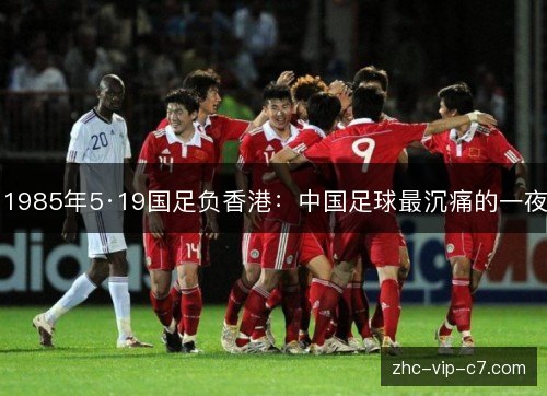 1985年5·19国足负香港：中国足球最沉痛的一夜