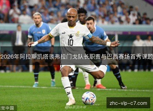 2026年阿拉斯凯塔谈弗拉门戈队长职责与巴西赛场首秀课题 2026年阿拉斯凯塔谈弗拉门戈队长职责与巴西赛场首秀课题